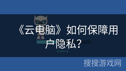 《云电脑》如何保障用户隐私？