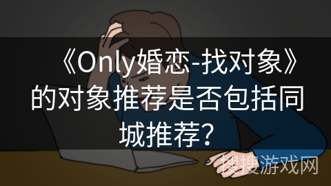 《Only婚恋-找对象》的对象推荐是否包括同城推荐？