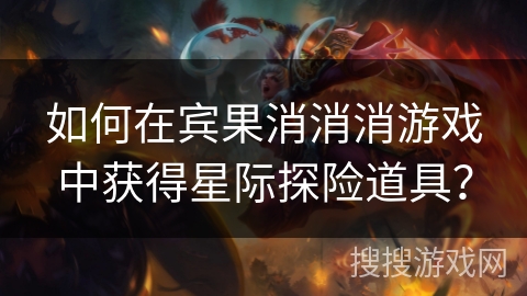 如何在宾果消消消游戏中获得星际探险道具？