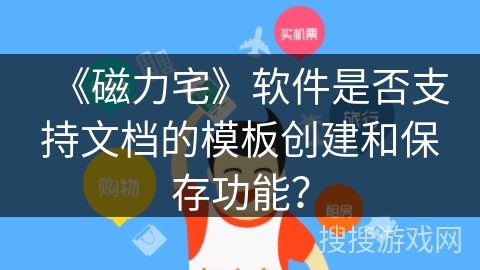 《磁力宅》软件是否支持文档的模板创建和保存功能？