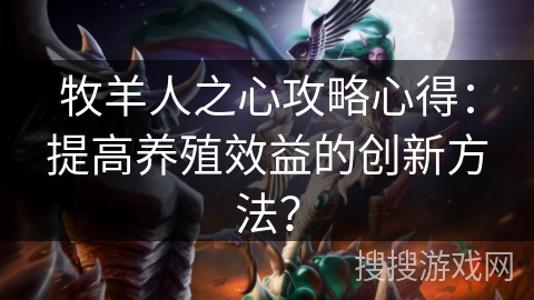 牧羊人之心攻略心得：提高养殖效益的创新方法？