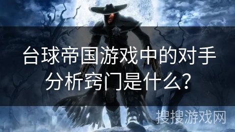 台球帝国游戏中的对手分析窍门是什么？
