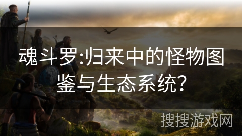 魂斗罗:归来中的怪物图鉴与生态系统？