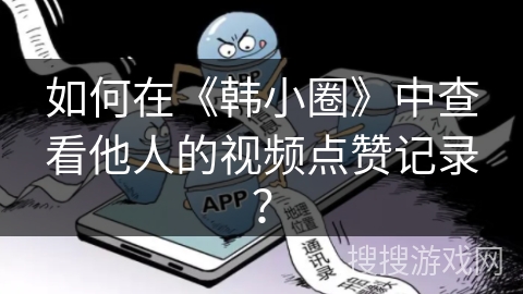 如何在《韩小圈》中查看他人的视频点赞记录？