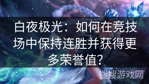 白夜极光：如何在竞技场中保持连胜并获得更多荣誉值？