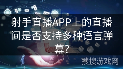 射手直播APP上的直播间是否支持多种语言弹幕？