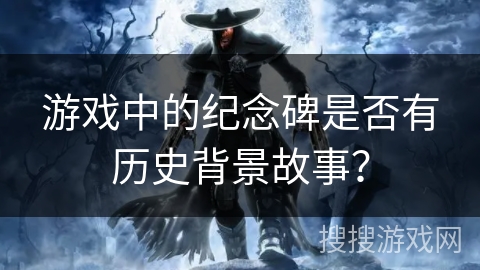 游戏中的纪念碑是否有历史背景故事？