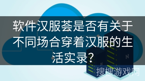 软件汉服荟是否有关于不同场合穿着汉服的生活实录？