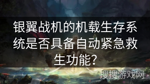 银翼战机的机载生存系统是否具备自动紧急救生功能？