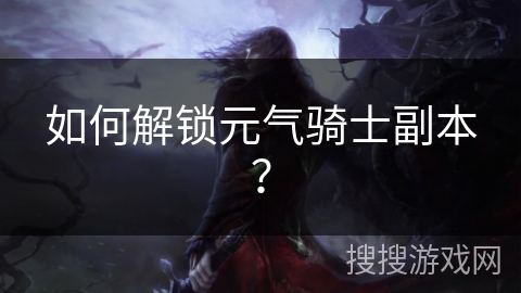 如何解锁元气骑士副本？