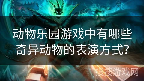 动物乐园游戏中有哪些奇异动物的表演方式？