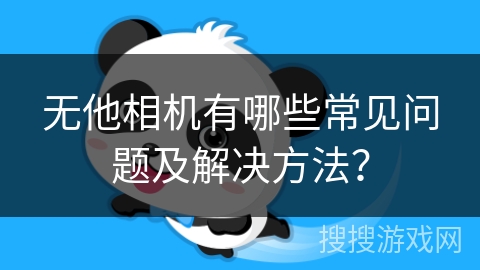 无他相机有哪些常见问题及解决方法？