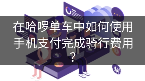 在哈啰单车中如何使用手机支付完成骑行费用？