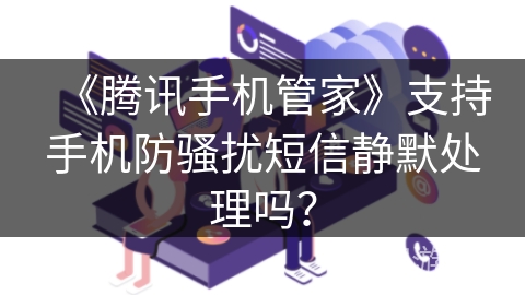 《腾讯手机管家》支持手机防骚扰短信静默处理吗？