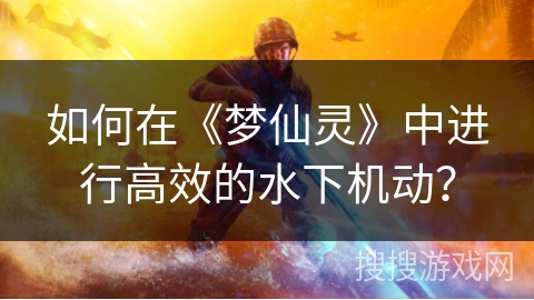 如何在《梦仙灵》中进行高效的水下机动？