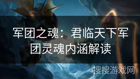 军团之魂:君临天下军团灵魂内涵解读 军团之魂:君临天下军团灵魂内涵解读