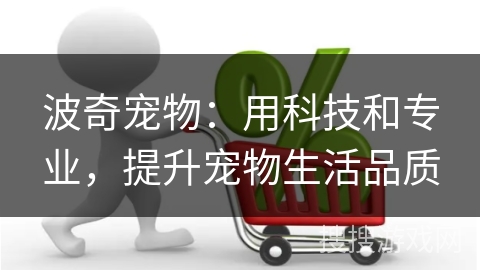 波奇宠物：用科技和专业，提升宠物生活品质