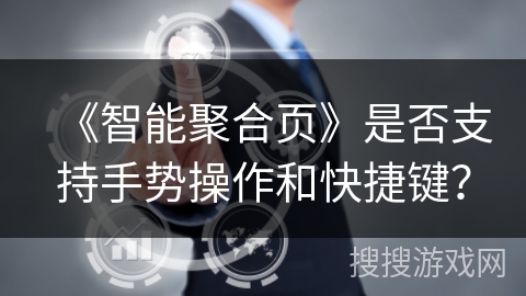 《智能聚合页》是否支持手势操作和快捷键？
