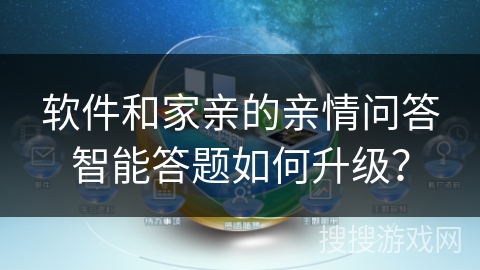 软件和家亲的亲情问答智能答题如何升级？