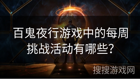 百鬼夜行游戏中的每周挑战活动有哪些？