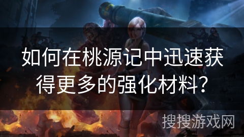 如何在桃源记中迅速获得更多的强化材料？
