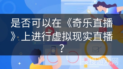 是否可以在《奇乐直播》上进行虚拟现实直播？