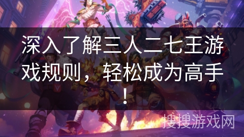 深入了解三人二七王游戏规则，轻松成为高手！