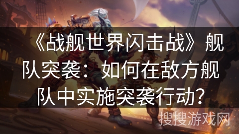 《战舰世界闪击战》舰队突袭：如何在敌方舰队中实施突袭行动？