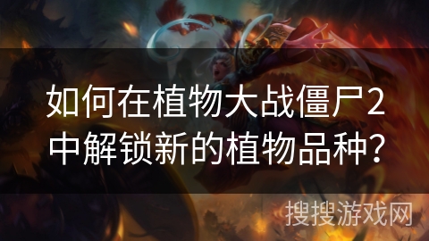 如何在植物大战僵尸2中解锁新的植物品种？
