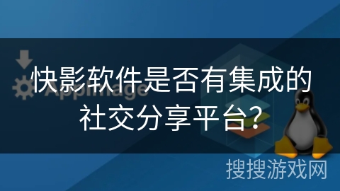 快影软件是否有集成的社交分享平台？