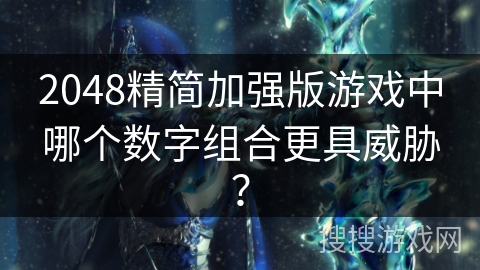 2048精简加强版游戏中哪个数字组合更具威胁？