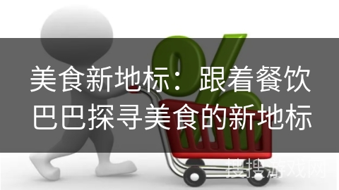 美食新地标：跟着餐饮巴巴探寻美食的新地标