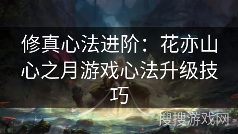 修真心法进阶：花亦山心之月游戏心法升级技巧