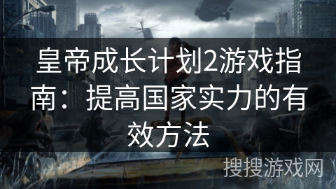 皇帝成长计划2游戏指南：提高国家实力的有效方法
