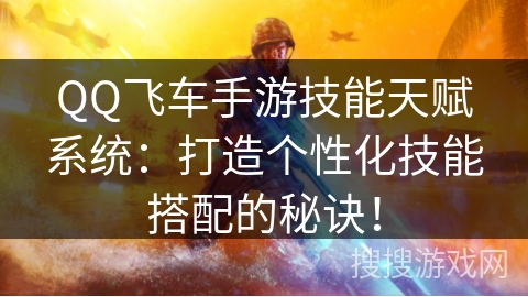 QQ飞车手游技能天赋系统：打造个性化技能搭配的秘诀！