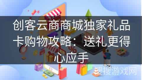 创客云商商城独家礼品卡购物攻略：送礼更得心应手
