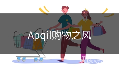 Apqil购物之风