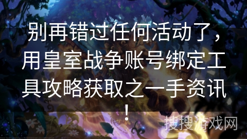 别再错过任何活动了，用皇室战争账号绑定工具攻略获取之一手资讯！