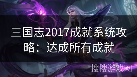三国志2017成就系统攻略：达成所有成就