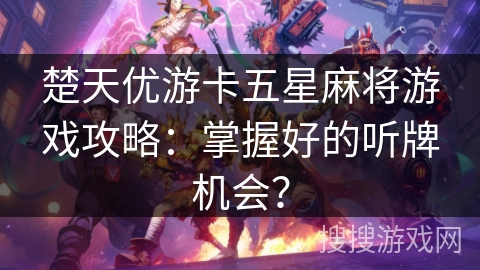 楚天优游卡五星麻将游戏攻略：掌握好的听牌机会？