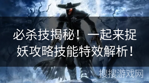 必杀技揭秘！一起来捉妖攻略技能特效解析！