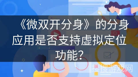 《微双开分身》的分身应用是否支持虚拟定位功能？