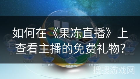 如何在《果冻直播》上查看主播的免费礼物? 如何在《果冻直播》上查看主播的免费礼物?