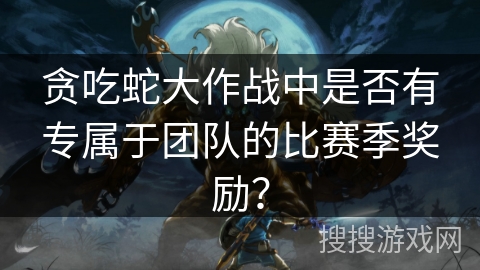 贪吃蛇大作战中是否有专属于团队的比赛季奖励？