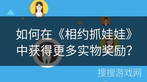如何在《相约抓娃娃》中获得更多实物奖励？