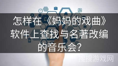 怎样在《妈妈的戏曲》软件上查找与名著改编的音乐会？