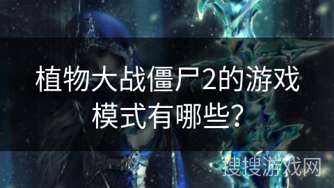 植物大战僵尸2的游戏模式有哪些？