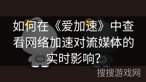 如何在《爱加速》中查看网络加速对流媒体的实时影响? 如何在《爱加速》中查看网络加速对流媒体的实时影响?