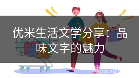 优米生活文学分享：品味文字的魅力