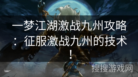 一梦江湖激战九州攻略：征服激战九州的技术！